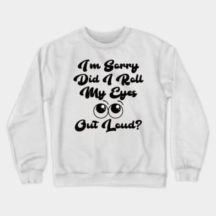 I’m sorry did I roll my eyes out loud? Crewneck Sweatshirt